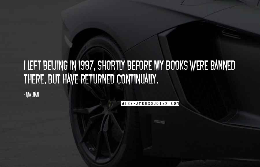 Ma Jian Quotes: I left Beijing in 1987, shortly before my books were banned there, but have returned continually.