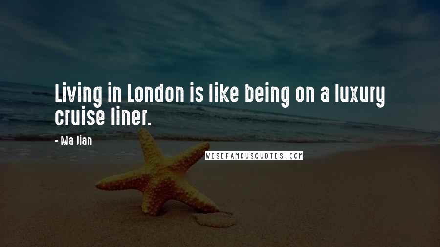 Ma Jian Quotes: Living in London is like being on a luxury cruise liner.