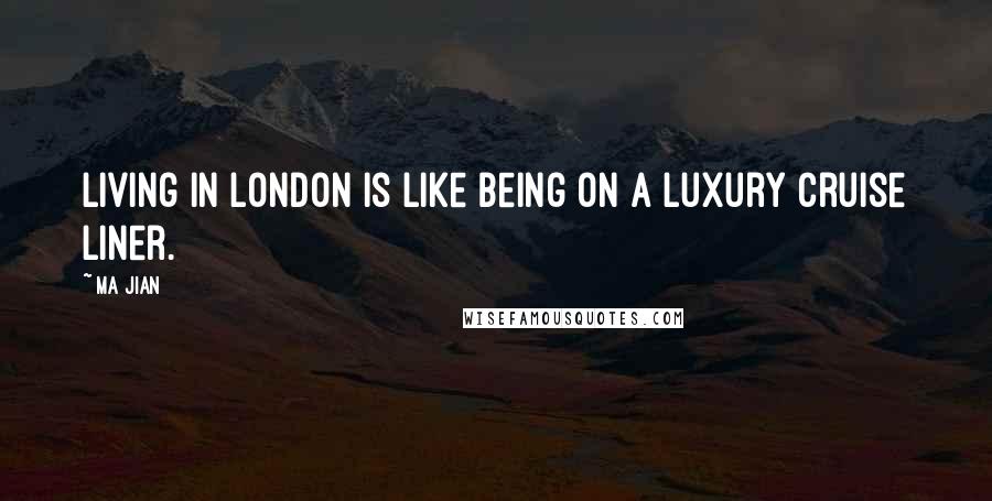 Ma Jian Quotes: Living in London is like being on a luxury cruise liner.