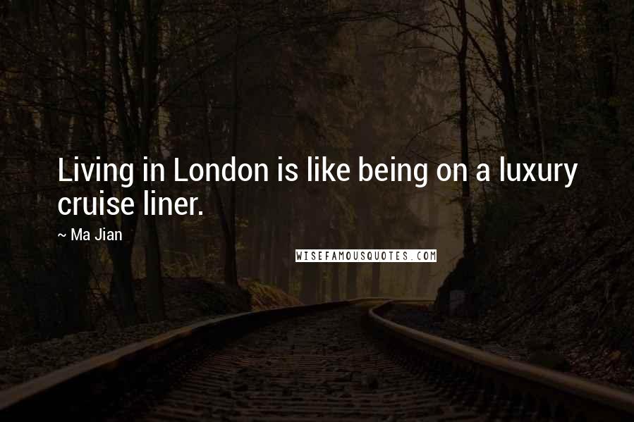 Ma Jian Quotes: Living in London is like being on a luxury cruise liner.