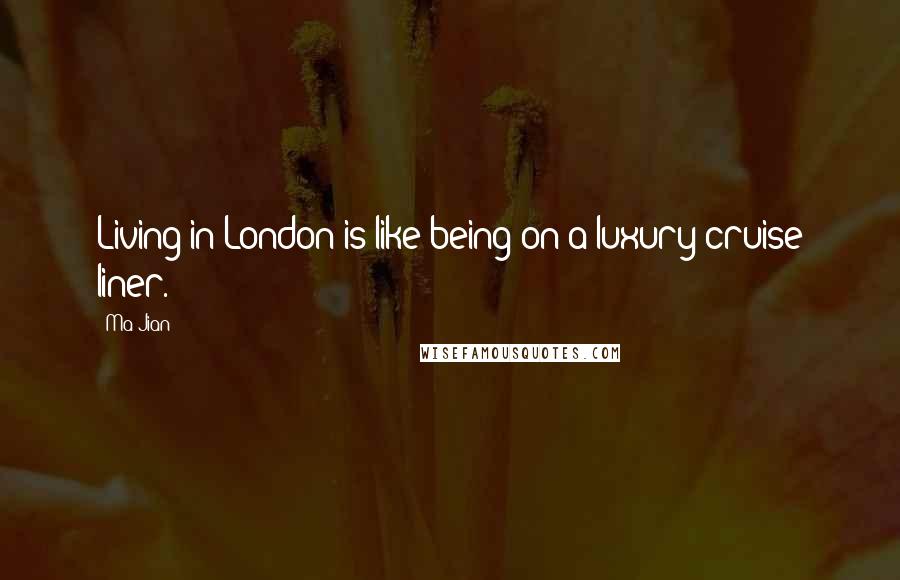 Ma Jian Quotes: Living in London is like being on a luxury cruise liner.