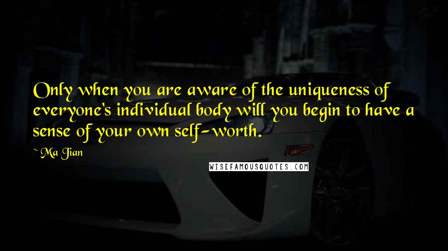 Ma Jian Quotes: Only when you are aware of the uniqueness of everyone's individual body will you begin to have a sense of your own self-worth.