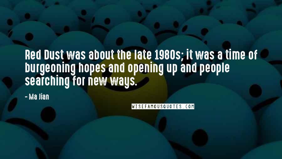 Ma Jian Quotes: Red Dust was about the late 1980s; it was a time of burgeoning hopes and opening up and people searching for new ways.