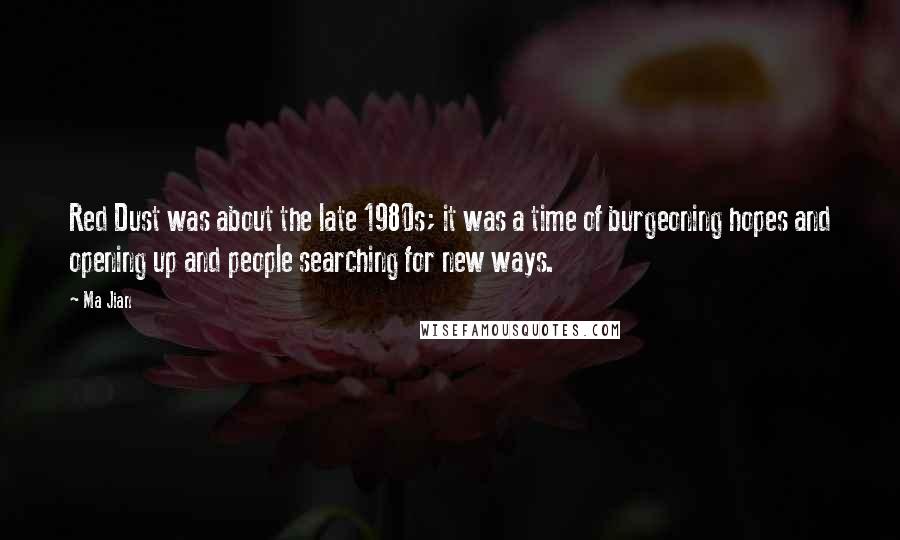 Ma Jian Quotes: Red Dust was about the late 1980s; it was a time of burgeoning hopes and opening up and people searching for new ways.