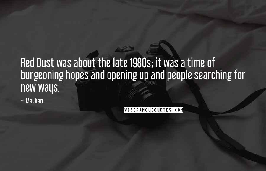 Ma Jian Quotes: Red Dust was about the late 1980s; it was a time of burgeoning hopes and opening up and people searching for new ways.