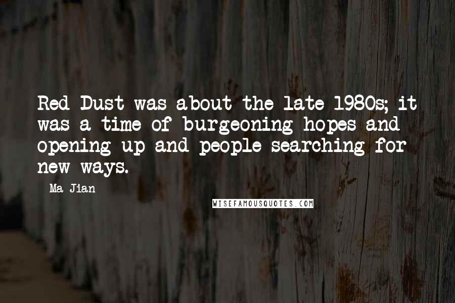 Ma Jian Quotes: Red Dust was about the late 1980s; it was a time of burgeoning hopes and opening up and people searching for new ways.