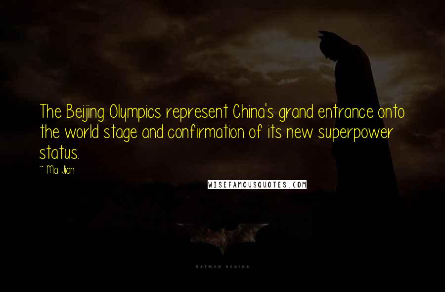 Ma Jian Quotes: The Beijing Olympics represent China's grand entrance onto the world stage and confirmation of its new superpower status.