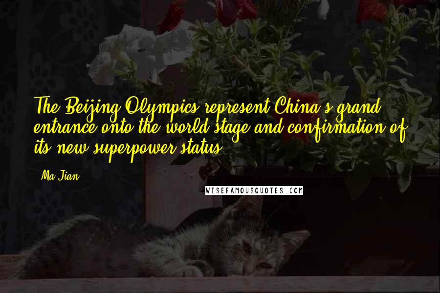 Ma Jian Quotes: The Beijing Olympics represent China's grand entrance onto the world stage and confirmation of its new superpower status.