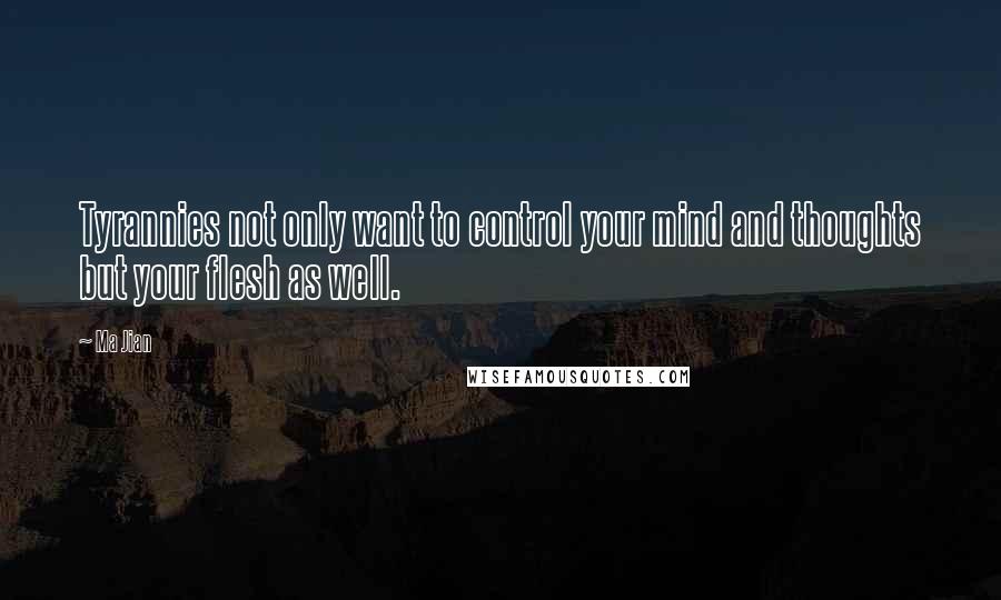 Ma Jian Quotes: Tyrannies not only want to control your mind and thoughts but your flesh as well.