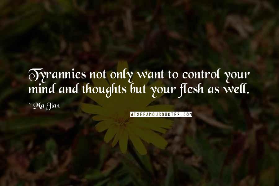 Ma Jian Quotes: Tyrannies not only want to control your mind and thoughts but your flesh as well.