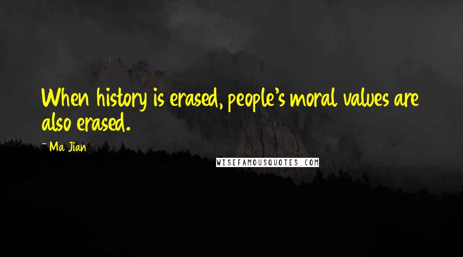 Ma Jian Quotes: When history is erased, people's moral values are also erased.