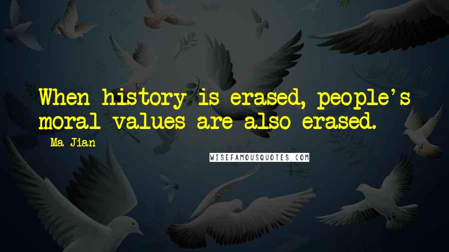 Ma Jian Quotes: When history is erased, people's moral values are also erased.