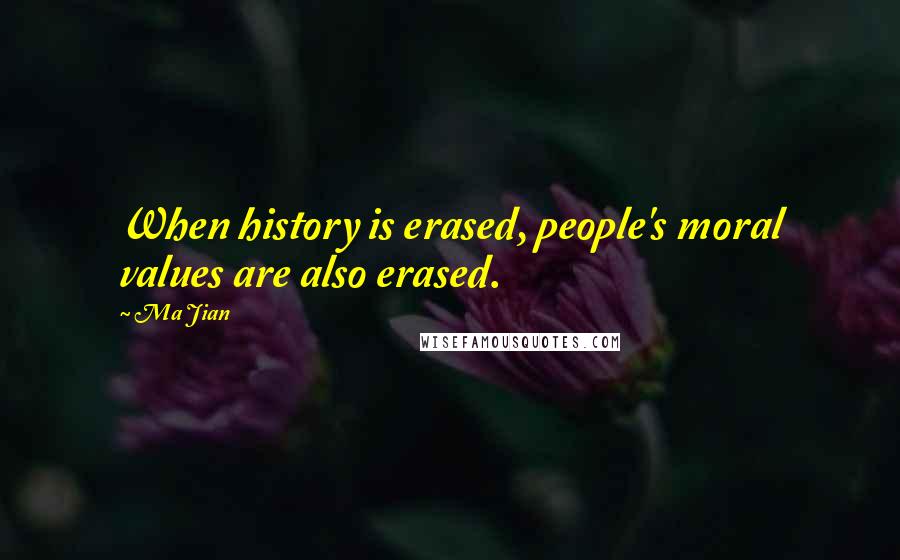 Ma Jian Quotes: When history is erased, people's moral values are also erased.