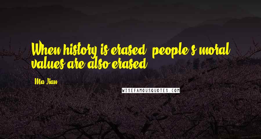 Ma Jian Quotes: When history is erased, people's moral values are also erased.