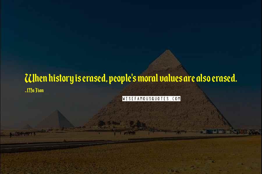 Ma Jian Quotes: When history is erased, people's moral values are also erased.