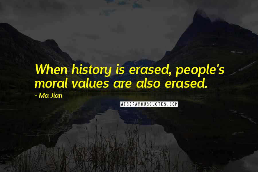Ma Jian Quotes: When history is erased, people's moral values are also erased.