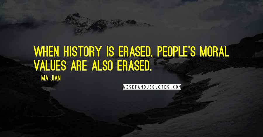Ma Jian Quotes: When history is erased, people's moral values are also erased.