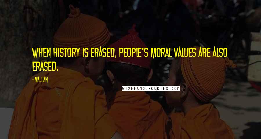 Ma Jian Quotes: When history is erased, people's moral values are also erased.