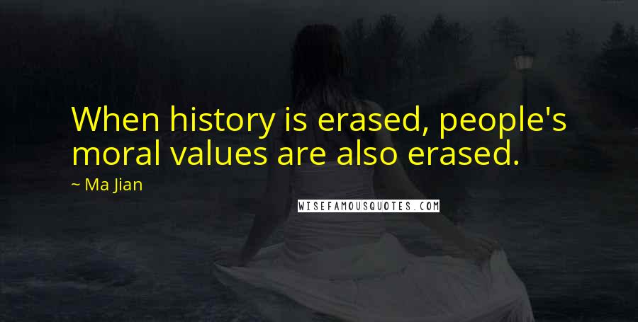 Ma Jian Quotes: When history is erased, people's moral values are also erased.