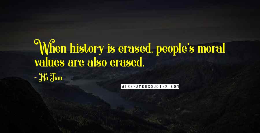 Ma Jian Quotes: When history is erased, people's moral values are also erased.