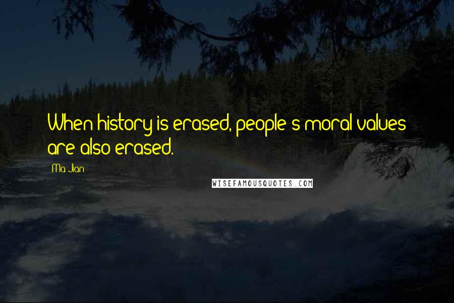 Ma Jian Quotes: When history is erased, people's moral values are also erased.