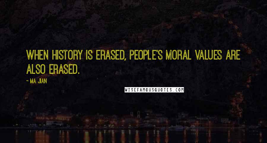 Ma Jian Quotes: When history is erased, people's moral values are also erased.