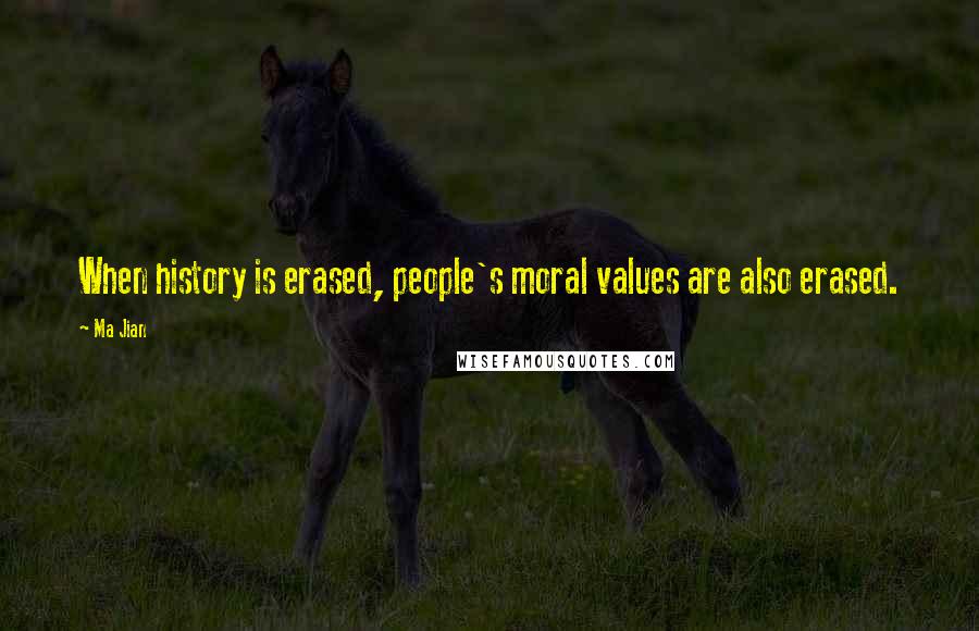 Ma Jian Quotes: When history is erased, people's moral values are also erased.