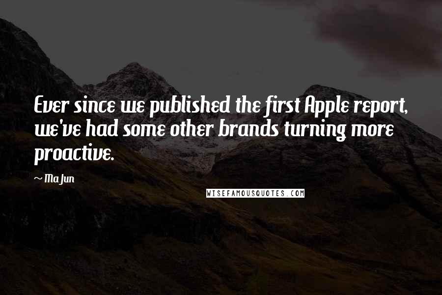 Ma Jun Quotes: Ever since we published the first Apple report, we've had some other brands turning more proactive.