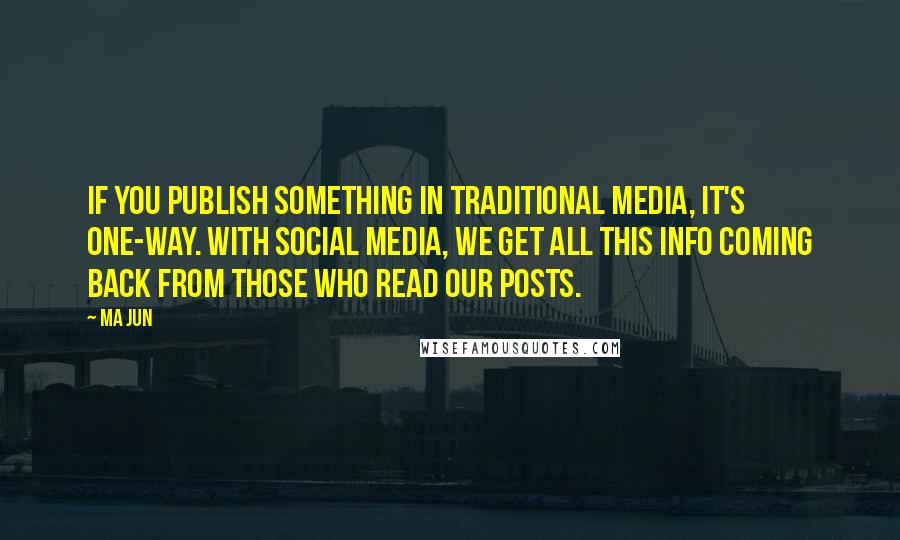 Ma Jun Quotes: If you publish something in traditional media, it's one-way. With social media, we get all this info coming back from those who read our posts.