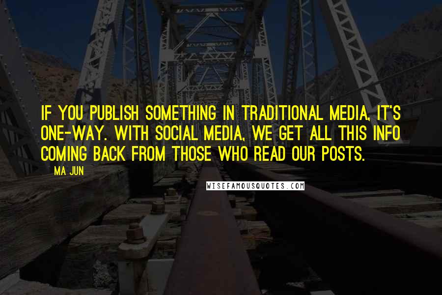 Ma Jun Quotes: If you publish something in traditional media, it's one-way. With social media, we get all this info coming back from those who read our posts.
