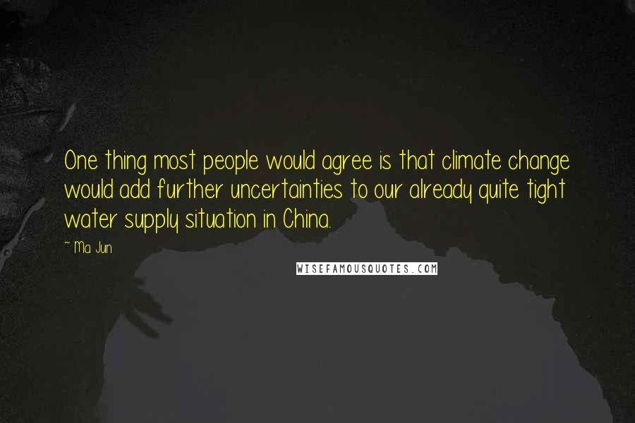 Ma Jun Quotes: One thing most people would agree is that climate change would add further uncertainties to our already quite tight water supply situation in China.
