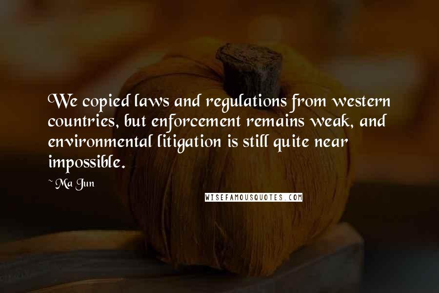 Ma Jun Quotes: We copied laws and regulations from western countries, but enforcement remains weak, and environmental litigation is still quite near impossible.