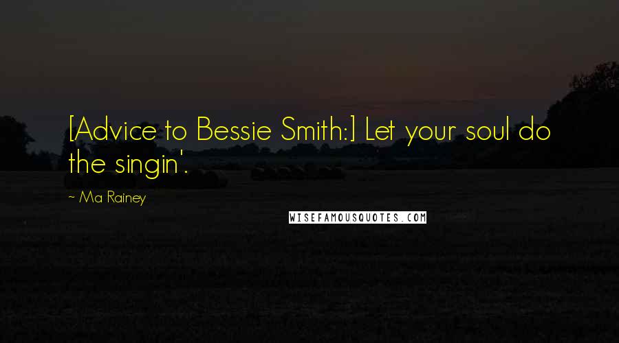 Ma Rainey Quotes: [Advice to Bessie Smith:] Let your soul do the singin'.