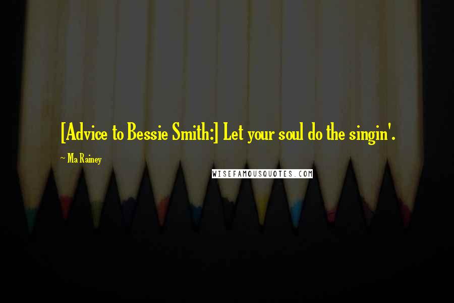 Ma Rainey Quotes: [Advice to Bessie Smith:] Let your soul do the singin'.