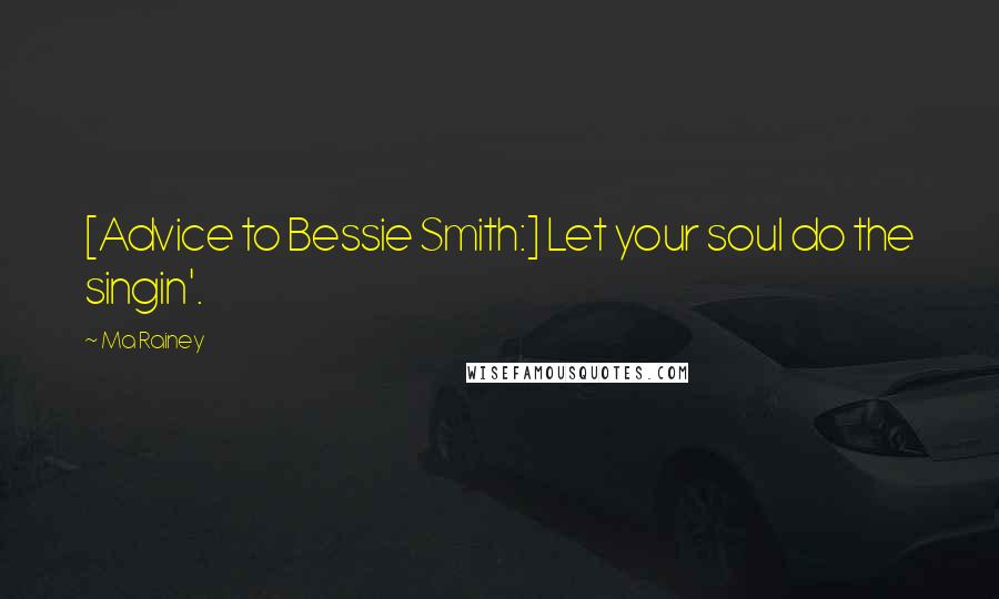 Ma Rainey Quotes: [Advice to Bessie Smith:] Let your soul do the singin'.