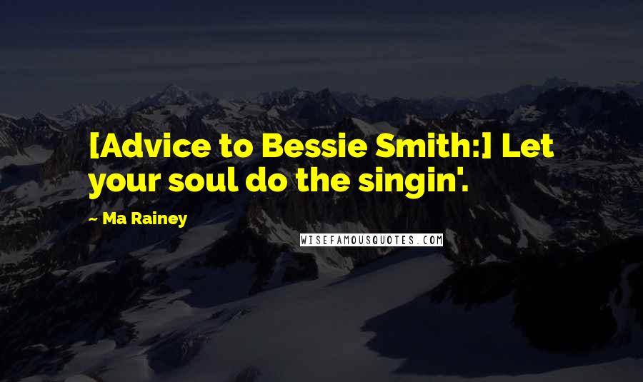 Ma Rainey Quotes: [Advice to Bessie Smith:] Let your soul do the singin'.