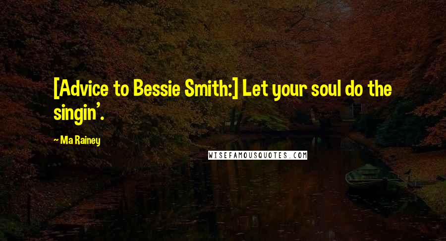 Ma Rainey Quotes: [Advice to Bessie Smith:] Let your soul do the singin'.