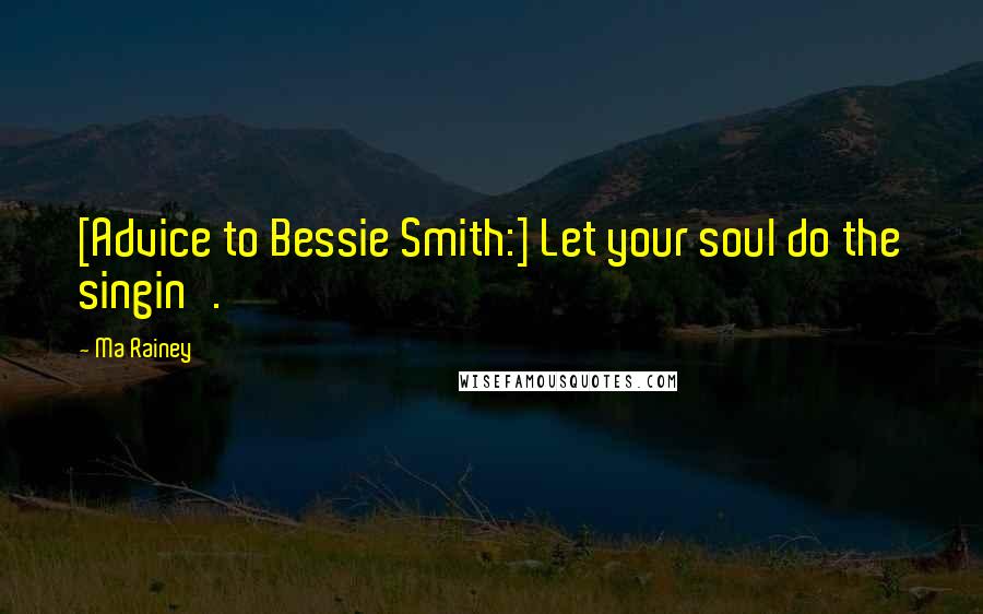 Ma Rainey Quotes: [Advice to Bessie Smith:] Let your soul do the singin'.