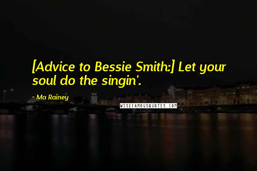 Ma Rainey Quotes: [Advice to Bessie Smith:] Let your soul do the singin'.