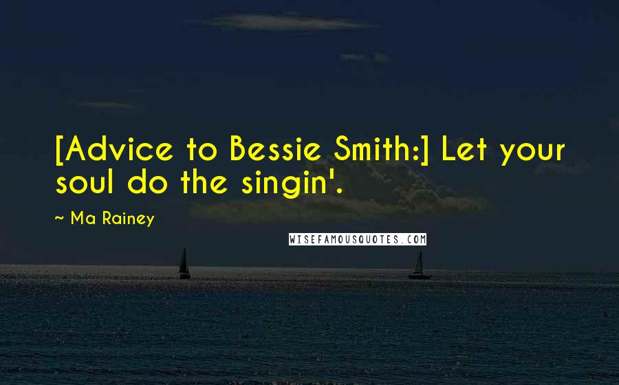 Ma Rainey Quotes: [Advice to Bessie Smith:] Let your soul do the singin'.