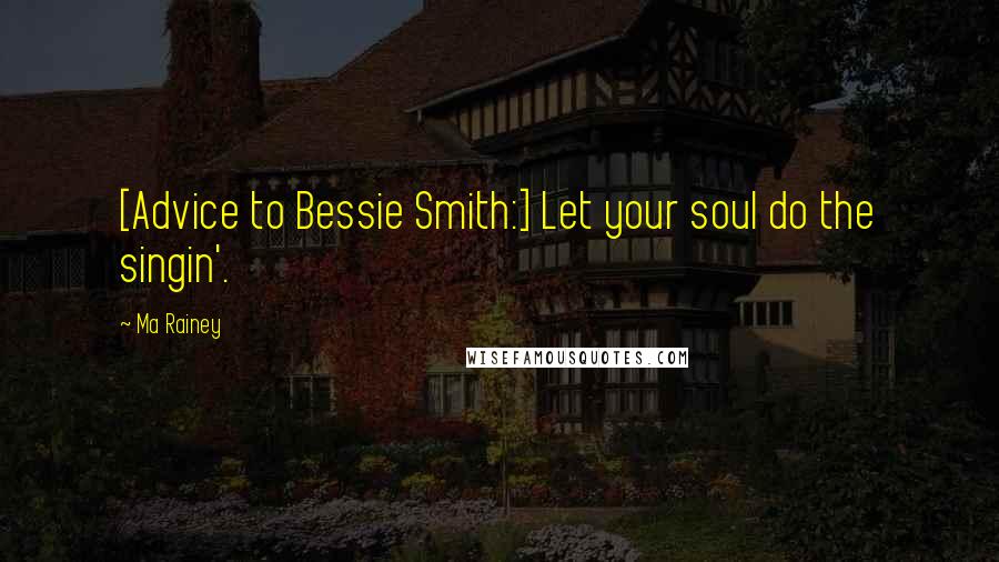 Ma Rainey Quotes: [Advice to Bessie Smith:] Let your soul do the singin'.