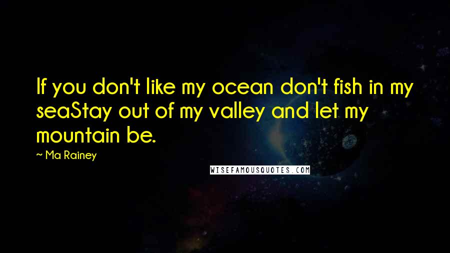 Ma Rainey Quotes: If you don't like my ocean don't fish in my seaStay out of my valley and let my mountain be.