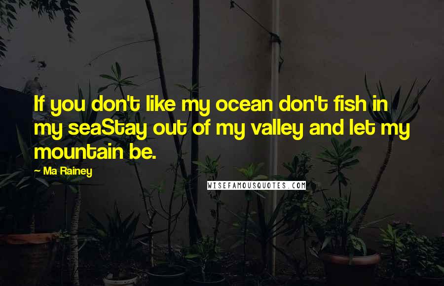 Ma Rainey Quotes: If you don't like my ocean don't fish in my seaStay out of my valley and let my mountain be.