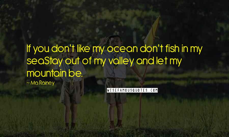 Ma Rainey Quotes: If you don't like my ocean don't fish in my seaStay out of my valley and let my mountain be.