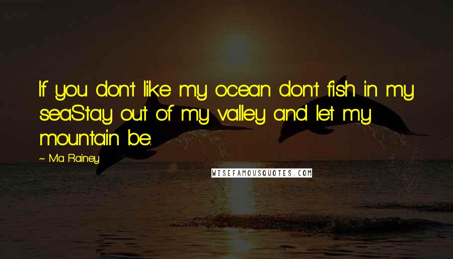 Ma Rainey Quotes: If you don't like my ocean don't fish in my seaStay out of my valley and let my mountain be.