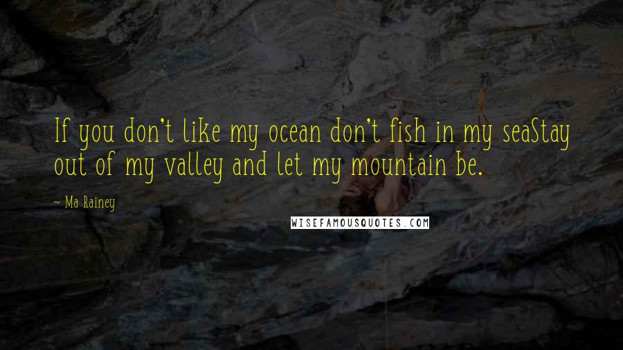 Ma Rainey Quotes: If you don't like my ocean don't fish in my seaStay out of my valley and let my mountain be.