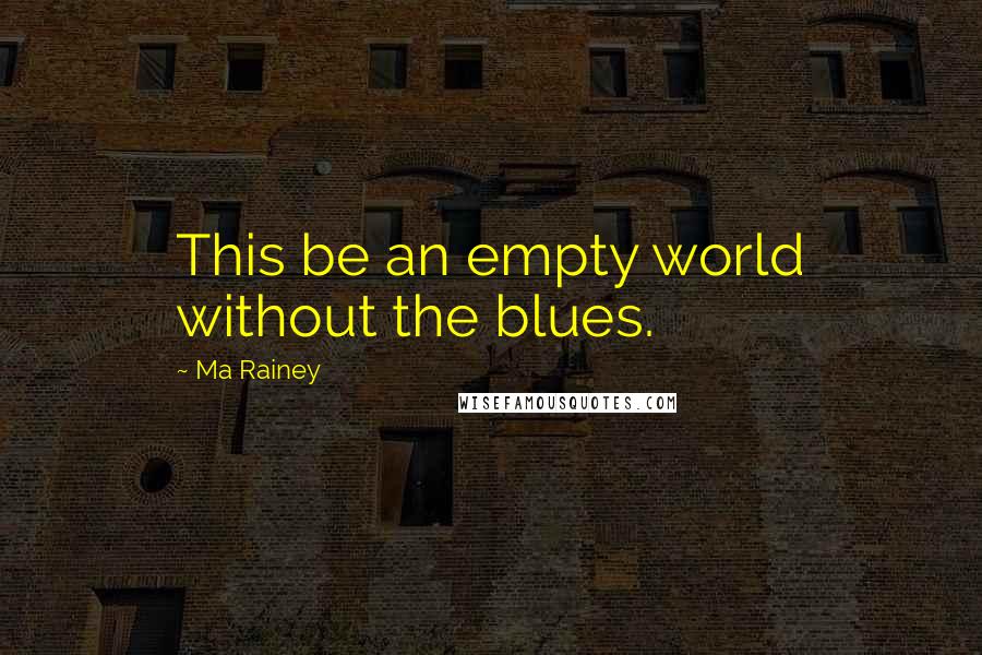 Ma Rainey Quotes: This be an empty world without the blues.