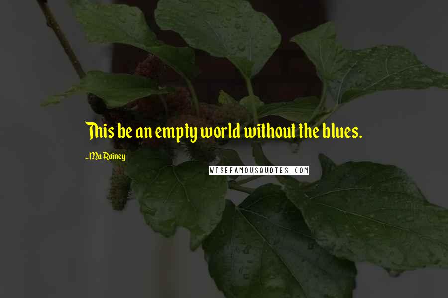 Ma Rainey Quotes: This be an empty world without the blues.