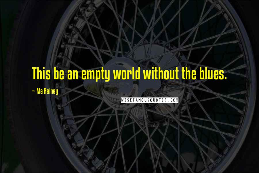 Ma Rainey Quotes: This be an empty world without the blues.