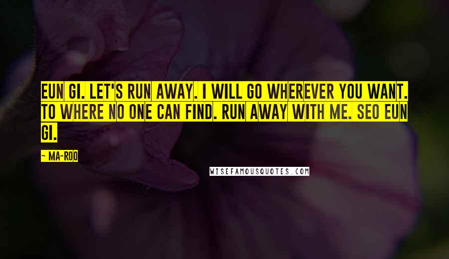 Ma-Roo Quotes: Eun Gi. Let's run away. I will go wherever you want. To where no one can find. Run away with me. Seo Eun Gi.